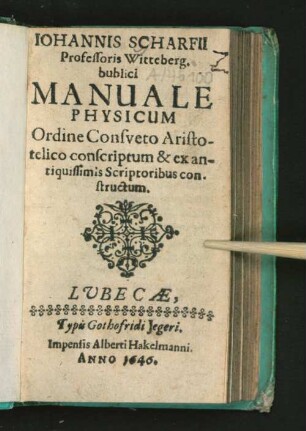 Iohannis Scharfii Professoris Witteberg. bublici Manuale Physicum : Ordine Consueto Aristotelico conscriptum & ex antiquissimis Scriptoribus constructum