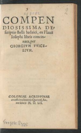 COMPEN||DIOSISSIMA DE=||scriptio Belli Iudaici, ex Flauii|| Iosephi libris concin=||nata, per || GEORGIVM VVICE=||LIVM.||