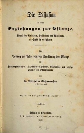 Die Diffusion in ihren Beziehungen zur Pflanze : Theorie der Aufnahme, Vertheilung und Wanderung der Stoffe in der Pflanze ; ein Beitrag zur Lehre von der Ernährung der Pflanze für Pflanzenphysiologen, Agricultur-Chemiker, Landwirthe und sonstige Freunde der Pflanzenkunde