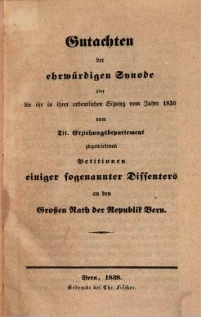 Gutachten der ehrwürdigen Synode : über die ihr in ihrer ordentlichen Sitzung vom Jahre 1836 vom Tit. Erziehungsdepartament zugewiesenen Petitionen einiger sogenannten Dissenters an den Großen Rath der Republik Bern