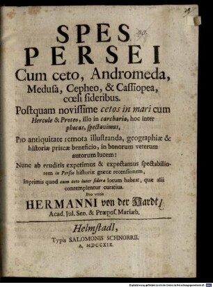 Spes Persei Cum ceto, Andromeda, Medusa, Cepheo, & Cassiopea, coeli sideribus : Postquam novissime cetos in mari cum Hercule & Proteo, illo in carcharia, hoc inter phocas, spectavimus ... ; Nunc ab eruditis expetimus & expectamus spectabiliorem in Perseo historiae graecae recensionem, Inprimis quod cum ceto inter sidera locum habeat, quae alii contemplentur curatius