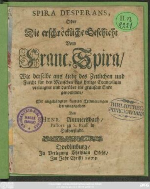 Spira Desperans, Oder Die erschröckliche Geschicht Vom Franc. Spira : Wie derselbe aus Liebe des Zeitlichen und Furcht für den Menschen das heilige Evangelium verleugnet und darüber ein grausames Ende genommen