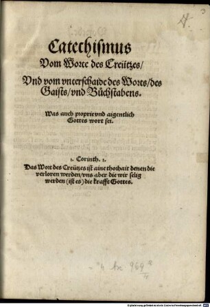 Catechismus Vom Worte des Creutzes, Und vom unterschaide des Worts, des Gaists und Buchstabens, Was auch proprie und aigentlich Gottes wort sei : 1. Corinth. 1. Das Wort des Creutzes ist aine thorhait denen die verloren werden, uns aber die wir selig werden (ist es) die krafft Gottes