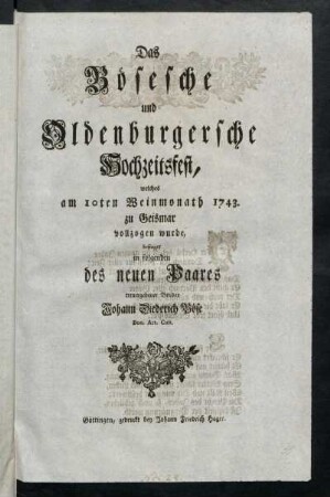 Das Bösesche und Oldenburgersche Hochzeitsfest, welches am 10ten Weinmonath 1743. zu Geismar vollzogen wurde, besinget in folgenden des neuen Paares treuergebener Bruder Johann Diederich Böse Bon. Art. Cult.