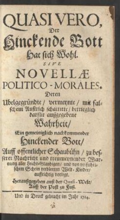 Quasi Vero,|| Der|| Hinckende Bott|| Hat sich Wohl.|| Sive|| Novellæ|| Politico-Morales.|| : Deren Ubelgegründte/ vermeynte/ mit fal-||schem Anstrich schattirte/ betrieglich|| darfür außgegebene|| Wahrheit/|| ...|| Auff offentlicher Schaubühn/ zu bes-||serer Nachricht und treumeynender War-||nung aller Leicht-Glaubigen/ und von verführi-||schem Schein verblenten Welt-Kinder/|| auffrichtig vorlegt.|| ...