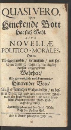 Quasi Vero,|| Der|| Hinckende Bott|| Hat sich Wohl.|| Sive|| Novellæ|| Politico-Morales.|| : Deren Ubelgegründte/ vermeynte/ mit fal-||schem Anstrich schattirte/ betrieglich|| darfür außgegebene|| Wahrheit/|| ...|| Auff offentlicher Schaubühn/ zu bes-||serer Nachricht und treumeynender War-||nung aller Leicht-Glaubigen/ und von verführi-||schem Schein verblenten Welt-Kinder/|| auffrichtig vorlegt.|| ...