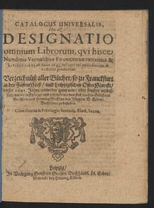 Catalogus Universalis, Hoc est: Designatio omnium Librorum, qui hisce Nundinis Vernalibus Francofurtensibus & Lipsiensibus ab Anno 1641. vel novi vel emendatiores & auctiores prodierunt