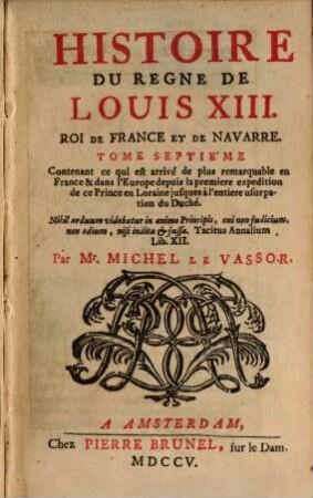 Histoire du regne de Louis XIII, 7,[1]. Contenant ce qui est arrivé de plus remarquable en France & dans l'Europe depuis la premiere expedition de ce Prince en Loraine jusques à l'entiere usurpation du Duché