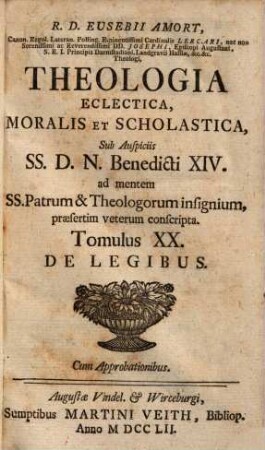 R. D. Eusebii Amort, Canon. Regul. Lateran. Polling ... Theologia Eclectica, Moralis Et Scholastica : sub Auspiciis SS.D.N. Benedicti XIV. ad mentem SS. Patrum & Theologorum insignium, praesertim veterum conscripta [in XXIII tomulos distributa], 20. De Legibus