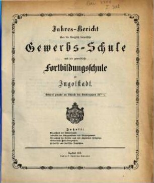 Jahresbericht über die Königlich Bayerische Gewerbschule nebst Vorkurs und Gewerblicher Fortbildungsschule zu Ingolstadt. 1872/73