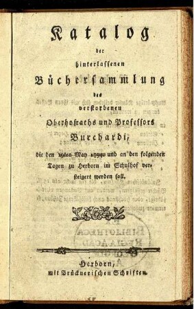 Katalog der hinterlassenen Büchersammlung des verstorbenen Oberhofraths und Professors Burchardi, die den 19ten May 1794 und an den folgenden Tagen zu Herborn im Schulhof versteigert werden soll.