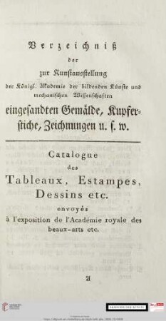 Verzeichniß der zur Kunstausstellung der Königl. Akademie der bildenden Künste und mechanischen Wissenschaften eingesandten Gemaelde, Kupferstiche, Zeichnungen u.s.w./Catalogue des Tableaux, Estampes, Dessins etc. envoyés à l'exposition de l'Académie royale des beaux-arts etc.