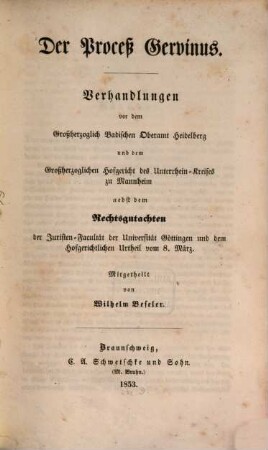 Der Proceß Gervinus : Verhandlungen vor dem großherzoglich badischen Oberamt Heidelberg und dem großherzoglichen Hofgericht des Unterrhein-Krieses zu Mannheim ; nebst dem Rechtsgutachten der Juristen-Facultät der Universität Göttingen und dem hofgerichtlichen Urtheil vom 8. März, 2