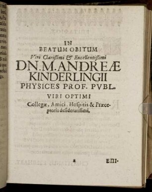 In Beatum Obitum Viri Clarißimi & Excellentißimi Dn. M. Andreae Kinderlingii Physices Prof. Publ. Viri Optimi Collegae, Amici, Hospitis & Praeceptoris desideratissimi.
