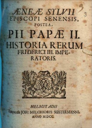 Aeneæ Sylvii Episcopi Senensis, Postea, Pii Papæ II. Historia Rerum Friderici III. Imperatoris