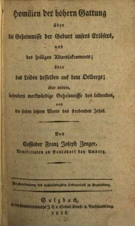 Homilien der höhern Gattung über die Geheimnisse der Geburt unsers Erlösers, und des heiligen Altarssakraments : über das Leiden desselben auf dem Oelberge; über andere, besonders merkwürdige Geheimnisse des leidenden, und die sieben letzten Worte des sterbenden Jesus