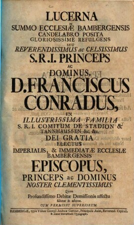 Lucerna In Summo Ecclesiae Bambergensis Candelabro Posita Gloriosissime Refulgens Seu ... Dominus D. Franciscus Conradus, Ex Illustrissima Familia S.R.I. Comitum De Stadion & Tannhausen ... Dei Gratia Electus ... Ecclesiae Bambergensis Episcopus ...