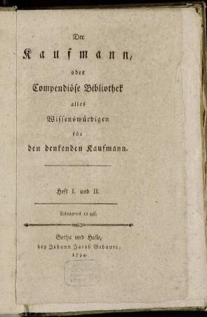 1: Der Kaufmann, oder Compendiöse Bibliothek alles Wissenswürdigen für den denkenden Kaufmann. Heft I. und II.