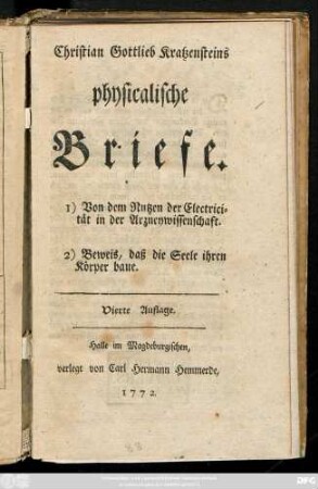 Christian Gottlieb Kratzensteins Physicalische Briefe : 1) Von dem Nutzen der Electricität in der Arzneiwissenschaft. 2) Beweis, dass die Seele ihren Körper baue