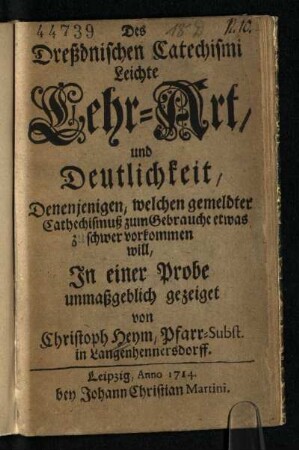 Des Dreßdnischen Catechismi Leichte Lehr-Art/ und Deutlichkeit : Denenjenigen, welchen gemeldter Cathechismuß zum Gebrauche etwas zu schwer vorkommen will