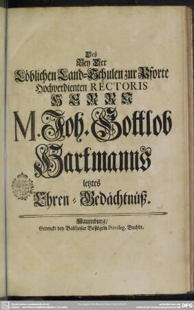Des Bey Der Löblichen Land-Schulen zur Pforte Hochverdienten Rectoris Herrn M. Joh. Gottlob Hartmanns letztes Ehren-Gedächtnüß
