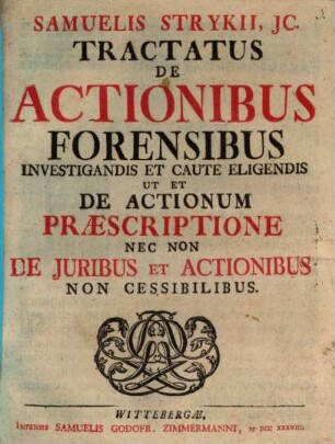 Samuelis Strykii, JC. Tractatus De Actionibus Forensibus Investigandis Et Caute Eligendis Ut Et De Actionum Præscriptione Nec Non De Juribus Et Actionibus Non Cessibilibus