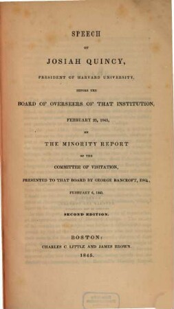 Speech of Josiah Quincy, president of Harvard University, before the board of overseers of that institution, february 25, 1845, on the minority report of the committee of visitation : presented to that board by George Bancroft, Esq., february 6, 1845