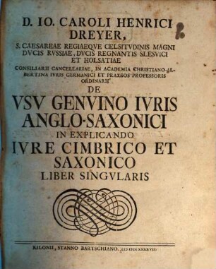 D. Io. Caroli Henrici Dreyer ... de usu genuino iuris Anglo-Saxonici in explicando iure Cimbrico et Saxonico liber singularis