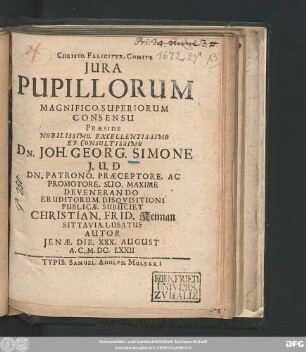 Iura Pupillorum Magnifico. Superiorum Consensu Praeside ... Dn. Joh. Georg. Simone ... Eruditorum. Disquisitioni Publicae. Subiiciet Christian. Frid. Keiman Sittavia. Lusatus Autor Ienae. Die. XXX. August A.C. M.DC.LXXII