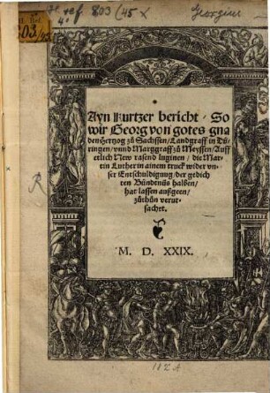 Ayn Kurtzer bericht, So wir Georg von gotes gnaden Hertzog zů Sachssen, Landgraff in Düringen, vnnd Marggraff zů Meyssen, Auff etlich New rasend luginen, die Martin Luther in ainem truck wider vnser Entschuldigung, der gedichten Bündtnüs halben, hat lassen außgeen, zuthuen verursachet