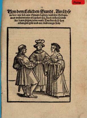 Von dem Eelichen Standt : Ain schöne leer wie sich ain Eeman halten, vnd sein Eefrauwen vnderweysen vü ziehen sol ; Auch wideruumb die fraw gegen jrem man[n] ; Dardurch sy hye erlangen gut vnd eer vnd ewige fröd