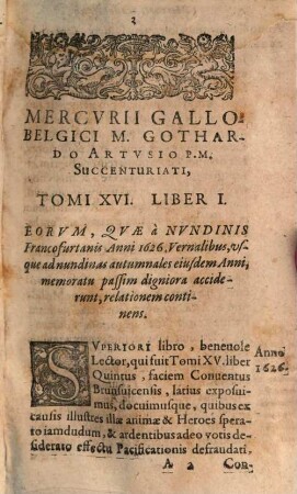 Mercvrii Gallo-belgici M. Gothardo Arthusio succentvriati, sive rervm in Gallia et Belgio potissimvm, Hispania qvoqve Italia, Anglia, Germania, Vngaria, Silesia, vicinisque locis, ... potissimum gestarum, historicae narrationis continuatae, tomi. 16,1. 1626