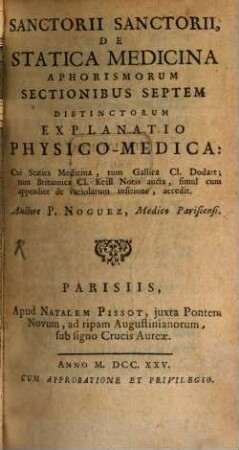 Sanctorii Sanctorii, De Statica Medicina Aphorismorum Sectionibus Septem Distinctorum Explanatio Physico-Medica : Cui Statica Medicina, tum Gallica Cl. Dodart; tum Britannica Cl. Keill Notis aucta, simul cum appendice de variolarum insitione, accedit, Tom. I