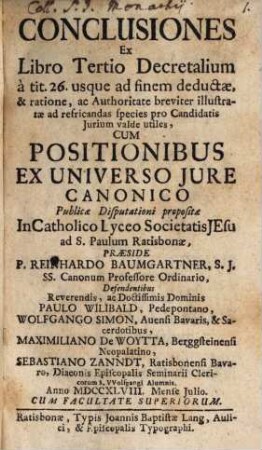 Conclusiones Ex Libro Tertio Decretalium à tit. 26 usque ad finem deductae, & ratione, ac Authoritate breviter illustratae ad refricandas species pro Candidatis Jurium valde utiles : Cum Positionibus Ex Universo Jure Canonico