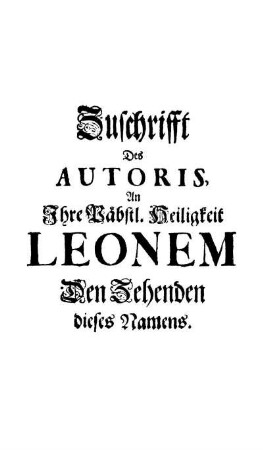 Zuschrifft Des Autoris, An Ihre Päbstl. Heiligkeit Leonem Den Zehenden dieses Namens.
