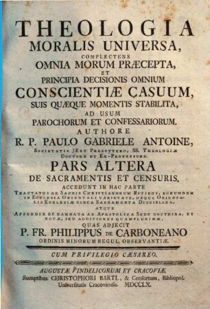 Theologia Moralis Universa : Complectens Omnia Morum Praecepta, Et Principia Decisionis Omnium Conscientiae Casuum, Suis Quaeque Momenti Stabilita, Ad Usum Parochorum Et Confessariorum, 2. De Sacramentis Et Censuris
