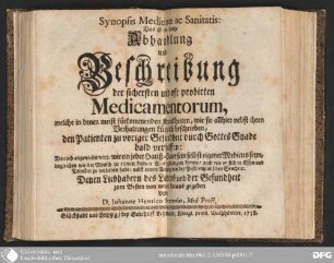 Synopsis medicinae as sanitatis : das ist eine kurtze Abhandlung und Beschreibung der sichersten und oft probirten Medicamentorum, welche in denen meist fürkommenden Kranckheiten, wie sie allhier nebst ihren Verhaltungen kürtzlich beschrieben, den Patienten zu voriger Gesundheit durch Gottes Gnade bald verhelfen