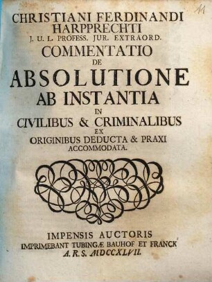 Christiani Ferdinandi Harpprechti commentatio de absolutione ab instantia in civilibus & criminalibus : ex originibus deducta & praxi accommodata