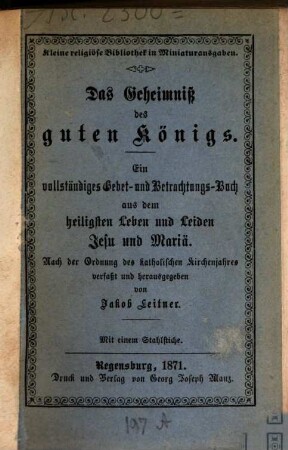Das Geheimniß des guten Königs : ein vollständiges Gebet- und Betrachtungs-Buch aus dem heiligsten Leben und Leiden Jesu und Mariä