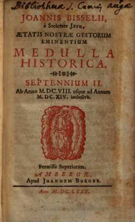 Joannis Bisselii, è Societate Jesu, Aetatis Nostrae Gestorum Eminentium Medulla Historica : Per aliquot Septennia digesta, 2[,1]. Septennium II : Ab Anno M.DC.VIII. usque ad Annum M.DC.XIV. inclusivè