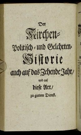 Der Kirchen-Politisch- und Gelehrten-Historie auch auf das Zehende Jahr/ und auf diese Art/ zu gutem Dienst.