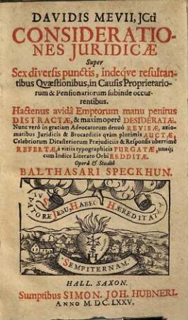 Davidis Mevii, ICti, Considerationes Juridicae Super Sex diversis punctis, indeque resultantibus Quaestionibus, in Causis Proprietariorum & Pensionariorum subinde occurentibus