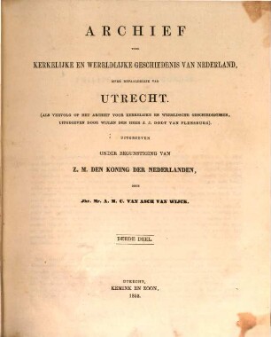 Archief voor kerkelijke en weredlijke Geschiedenis van Nederland, meer bepaaldelijk van Utrecht : (Als Vervolg of het Archief voor kerkelijke en wereldsche Geschiedenissen uitgegeven door Wiljen den Heer J. J. Dodt van Flesburg) Belg. 50 ?? in ??. Uitgegeven onder Begunstiging van ??. den Koning der Nederlanden, 3