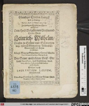 Glaubiger Christen Kampff und Crönung/ Auß der 2. Epist. an Timoth. am 4. Cap. : Zu schuldigem Christlichem Ehrengedächtnuß/ Dem ... Herrn Heinrich-Wilhelm Grafen zu Solms und Schwartzenberg ... Bey Seiner wolseeligen Gräf: Gn: Leich-Procession, und Beysetzung/ den 8. Maii, diß 1632. Jahr/ in der StifftKirchen zu Onoltzbach
