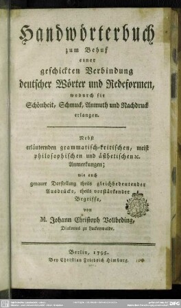 Handwörterbuch zum Behuf einer geschickten Verbindung deutscher Wörter und Redeformen, wodurch sie Schönheit, Schmuck, Anmuth und Nachdruck erlangen : Nebst erläuternden grammatisch-kritischen, meist philosophischen und ästhetischen [et]c. Anmerkungen; wie auch genauer Darstellung theils gleichbedeutender Ausdrücke, theils verstärkender Begriffe