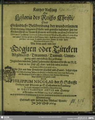 Kurtzer Außzug Der Historia des Reichs Christi : Oder Gründliche Beschreibung der wundersamen Erweiterung, seltzamen Glücks, und gewisser bestim[m]ter Zeit der Kirchen Christi im Neuen Testament, wie dieselbe an allen Orten in der Welt werde gepflantzet ... Wie denn auch von der Hogiten oder Türcken Abgötterrey, Tyranney, Tumult, Untergang und endlichen Begräbnis ...