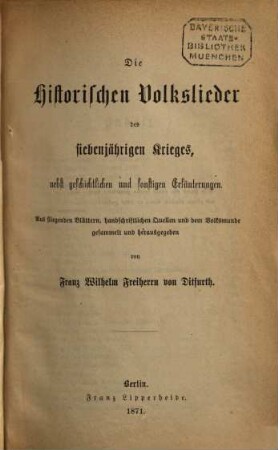 Historische Volkslieder der Zeit von 1756 bis 1871 : 2 Bände in 6 Heften, 1. I. Die historischen Volkslieder des siebenjährigen Krieges, 1756 - 1763. II. Die historischen Volkslieder vom Ende des siebenjährigen Krieges, 1763, bis zum Brande von Moskau, 1812. III. Die historischen Volkslieder der Freiheitskriege, von Napoleon's Rückzug aus Rußland, 1812, bis zu dessen Verbannung nach St. Helena 1815