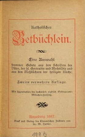 Katholisches Betbüchlein : eine Auswahl frommer Gebete aus den Schriften der Väter, der hl. Gertrudis und Mechtildis und den Meßbüchern der heiligen Kirche
