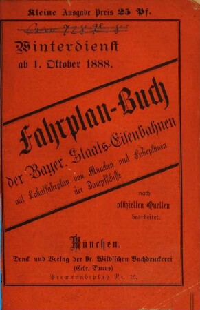 Fahrplan-Buch der Bayerischen Staatseisenbahnen. Kleine Ausgabe : nebst Postanschlüssen und der Fahrordnung für die bayerischen Dampfschiffe und Anschlussbahnen. 1888, W.D. = 1. Okt.
