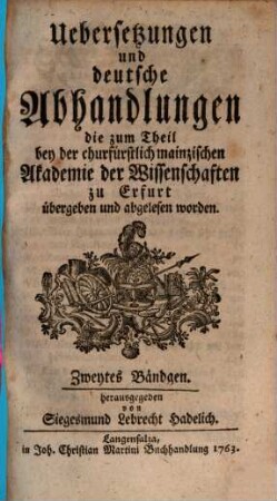Übersetzungen und deutsche Abhandlungen, die zum Theil bey der Churfürstlich-Mainzischen Akademie der Wissenschaften zu Erfurt übergeben und ab gelesen worden. 2. 1763